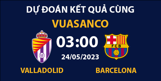 Soi kèo Valladolid vs Barcelona – 03h00 – 24/05 – La Liga
